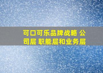 可口可乐品牌战略 公司层 职能层和业务层